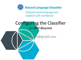 Configuring the Classifier
on IBM Bluemix
craigtrim@gmail.com
 