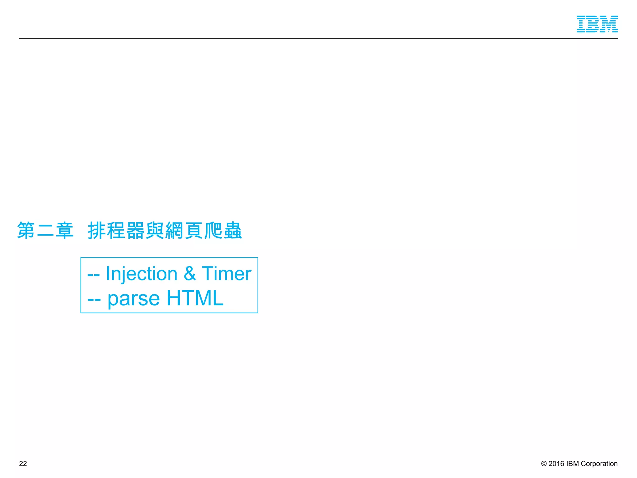 © 2016 IBM Corporation
第二章 排程器與網頁爬蟲
22
-- Injection & Timer
-- parse HTML
 