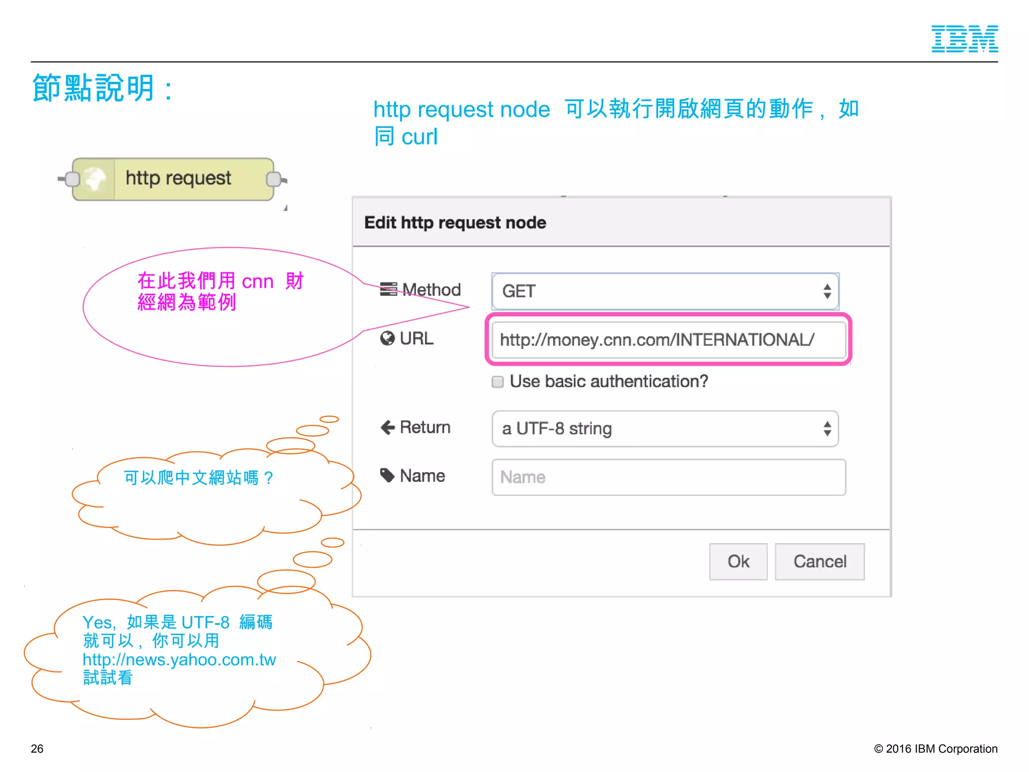 © 2016 IBM Corporation
節點說明 :
26
在此我們用 cnn 財
經網為範例
http request node 可以執行開啟網頁的動作 , 如
同 curl
Yes, 如果是 UTF-8 編碼
就可以 , 你可以用
http://news.yahoo.com.tw
試試看
可以爬中文網站嗎 ?
 