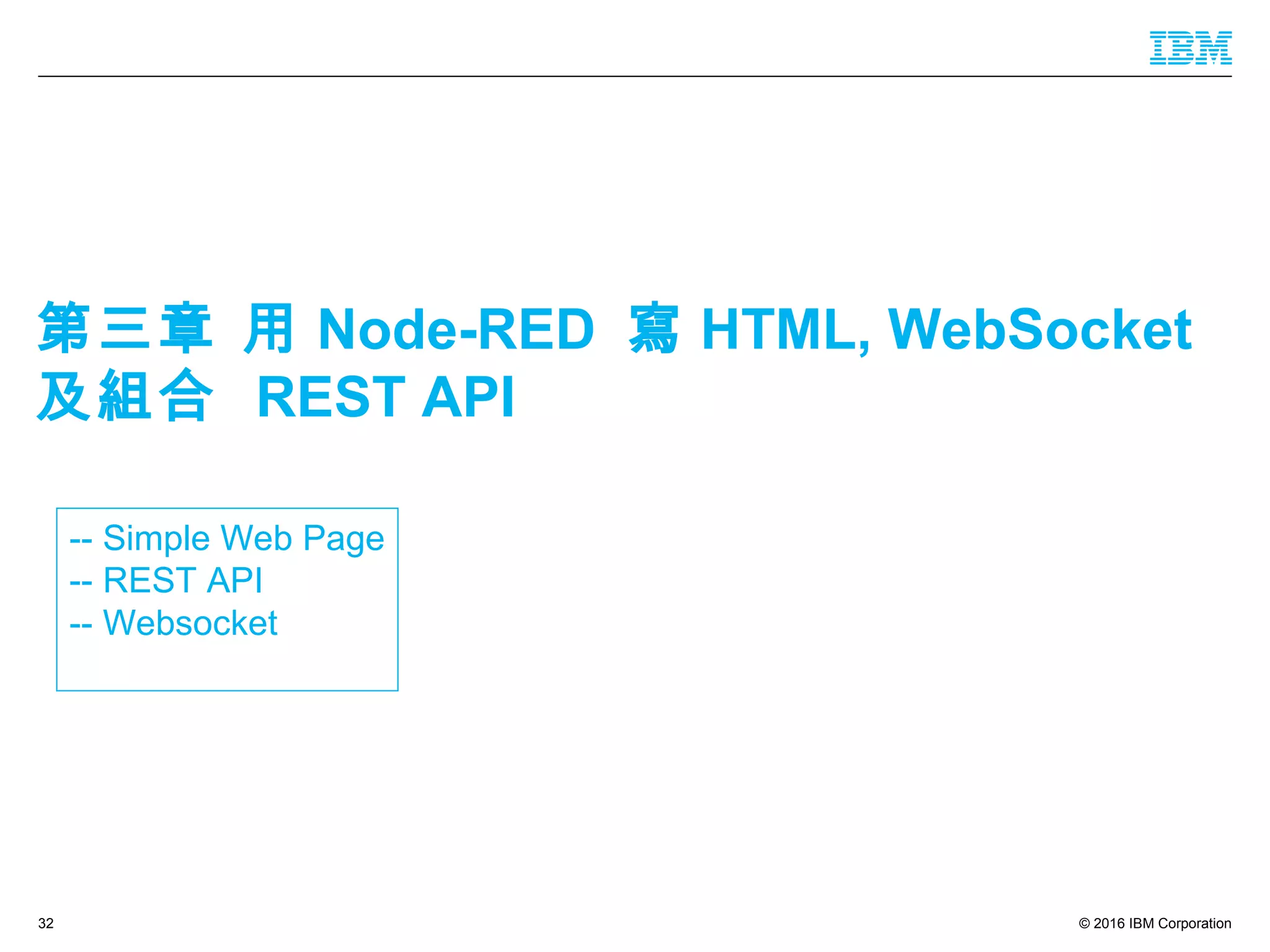 © 2016 IBM Corporation32
-- Simple Web Page
-- REST API
-- Websocket
第三章 用 Node-RED 寫 HTML, WebSocket
及組合 REST API
 