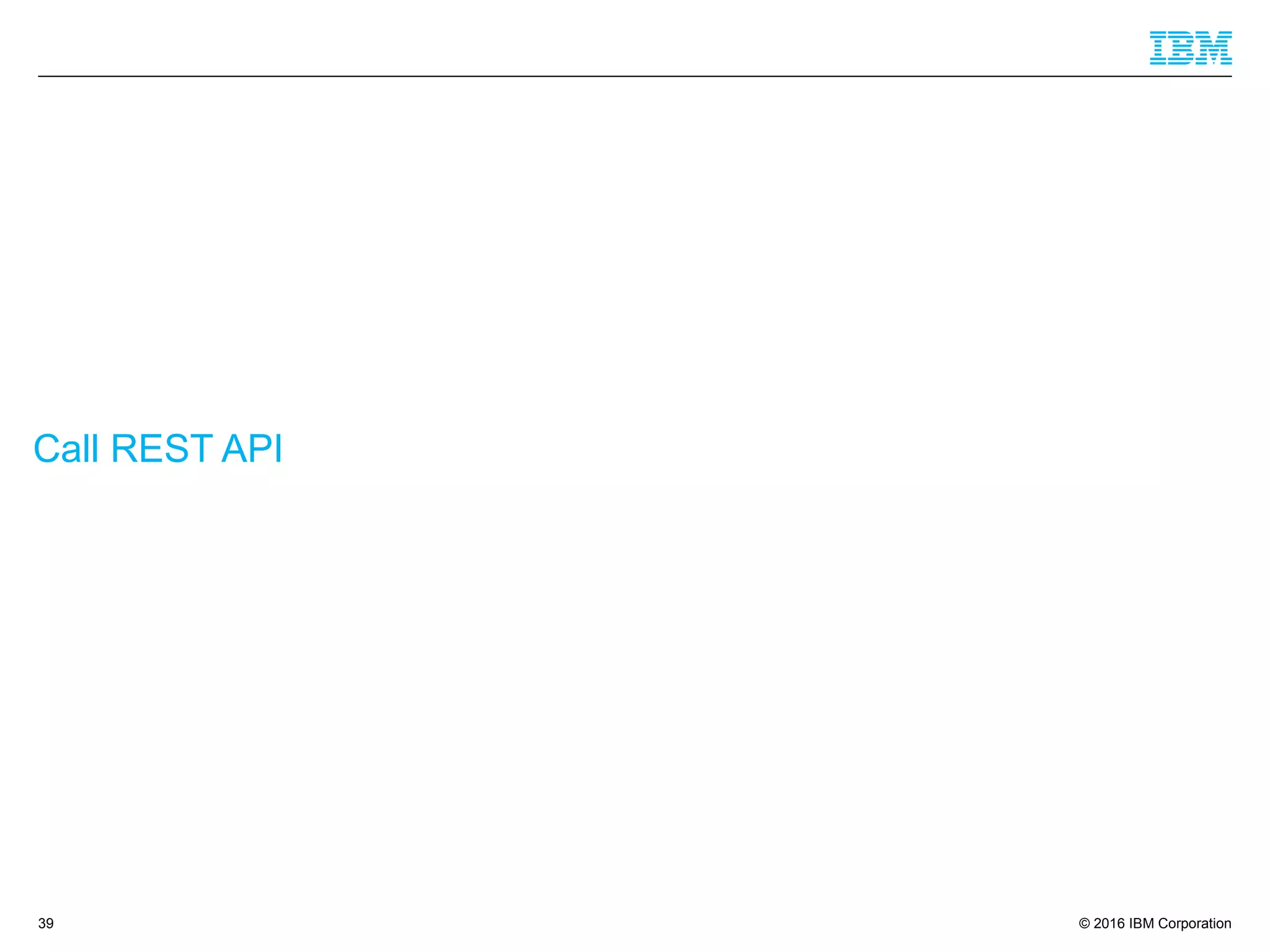 © 2016 IBM Corporation
Call REST API
39
 