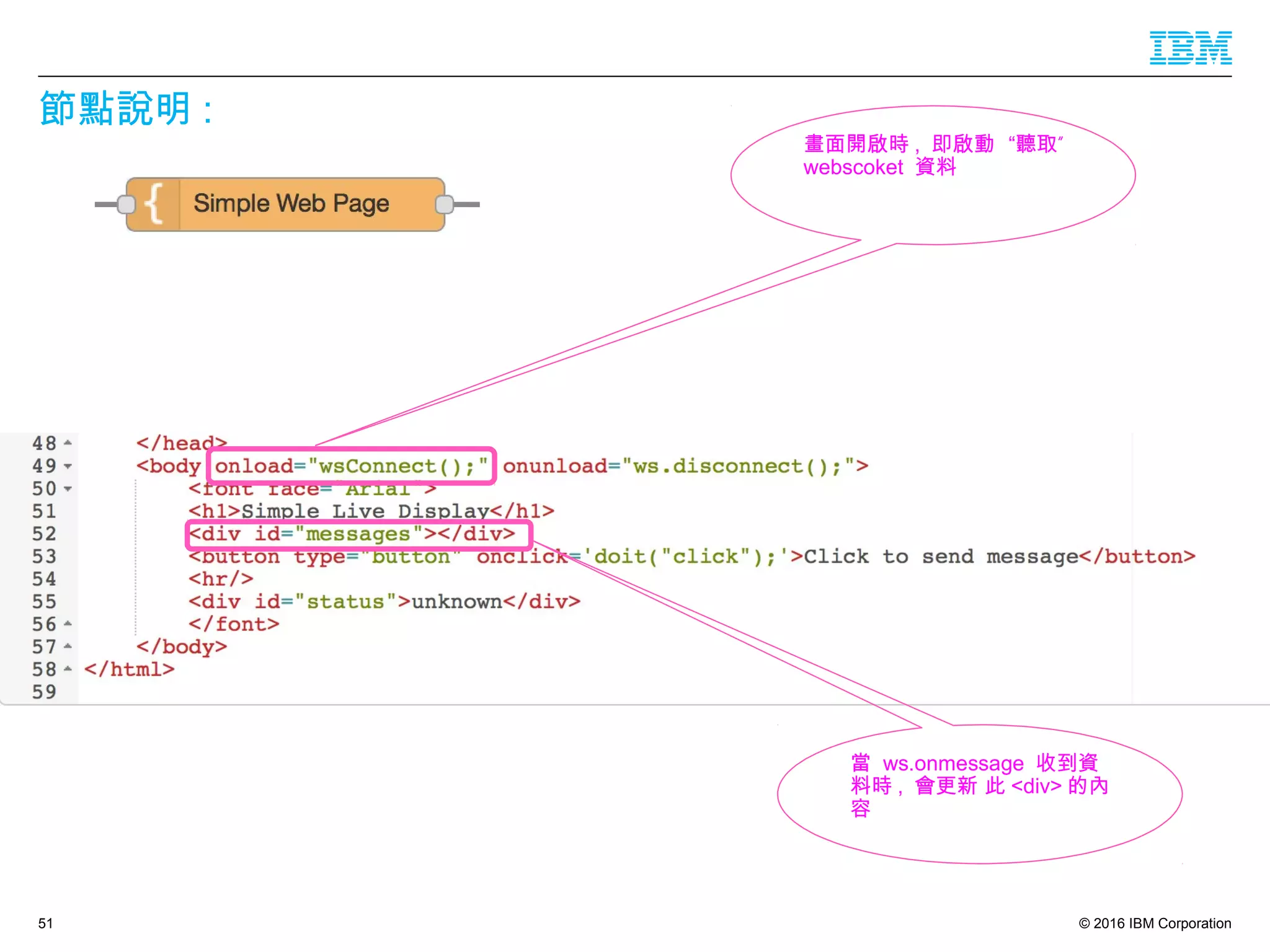 © 2016 IBM Corporation
節點說明 :
51
畫面開啟時 , ”即啟動 “聽取
webscoket 資料
當 ws.onmessage 收到資
料時 , 會更新 此 <div> 的內
容
 