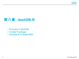 © 2016 IBM Corporation21
-- R-studio in DashDB
-- Create R pakage
-- Execute R in Node-RED
第八章 dashDB-R
 