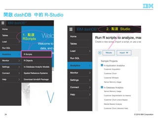 © 2016 IBM Corporation
開啟 dashDB 中的 R-Studio
24
1. 點選
RScripts
2. 點選 Studio
 