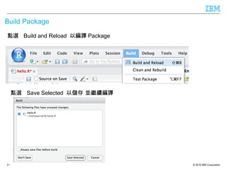 © 2016 IBM Corporation
Build Package
31
點選 Build and Reload 以編譯 Package
點選 Save Selected 以儲存 並繼續編譯
 
