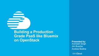 Presented by:
Building a Production
Grade PaaS like Bluemix
on OpenStack
Animesh Singh
Jim Busche
Andrew Bodine
 