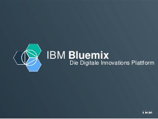 IBM Bluemix
Die Digitale Innovations Plattform
 