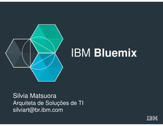 IBM Bluemix
Silvia Matsuora
Arquiteta de Soluções de TI
silviart@br.ibm.com
 