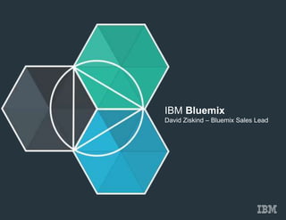 IBM Bluemix
David Ziskind – Bluemix Sales Lead
 