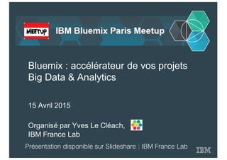 Organisé par  Yves  Le  Cléach,  
IBM  France  Lab
Bluemix :  accélérateur  de  vos  projets  
Big Data  &  Analytics
15  Avril  2015
Présentation disponible sur Slideshare : IBM France Lab
 