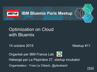 Organisé par IBM France Lab
Optimization on Cloud
with Bluemix
14 octobre 2015
Organisateur : Yves Le Cléach, @ylecleach
Meetup #11
Hébergé par La Pépinière 27, startup incubator
1
 