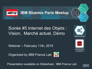 Organized by IBM France Lab
Soirée #5 Internet des Objets :
Vision, Marché actuel, Démo
Webinar – February 11th, 2015
Presentation available on Slideshare : IBM France Lab
1
 