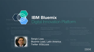 IBM Bluemix
Digital Innovation Platform
Sergio Loza
Bluemix Lead, Latin America
Twitter @ScLoza
 