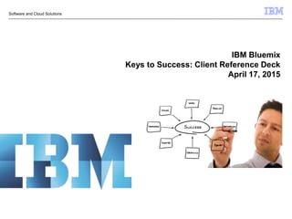 IBM Bluemix
Keys to Success: Client Reference Deck
April 17, 2015
Software and Cloud Solutions
 