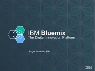IBM Bluemix
The Digital Innovation Platform
Roger Paulssen, IBM
 