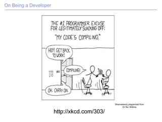 On Being a Developer
http://xkcd.com/303/
Shamelessly plagiarized from
Dr Nic Willims
 