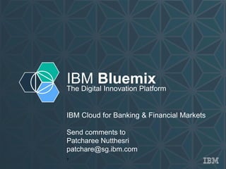 IBM BluemixThe Digital Innovation Platform
IBM Cloud for Banking & Financial Markets
Send comments to
Patcharee Nutthesri
patchare@sg.ibm.com
T
 