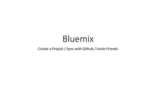 Bluemix
Create a Project / Sync with Github / Invite Friends
 