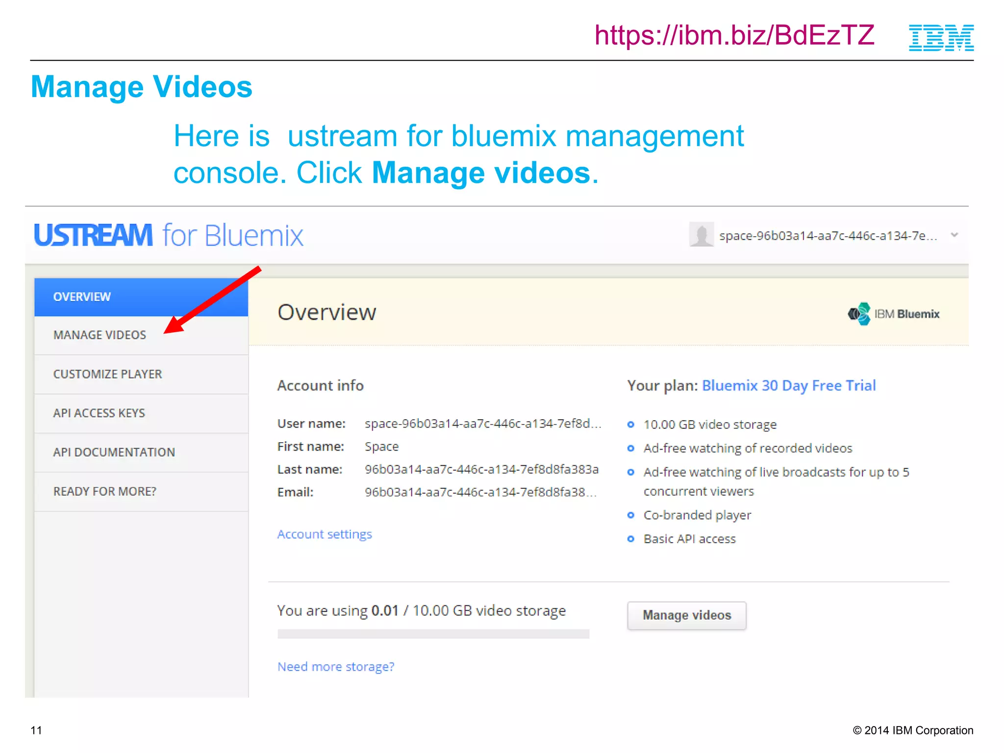 https://ibm.biz/BdEzTZ 
© 2014 IBM Corporation 
Manage Videos 
11 
Here is ustream for bluemix management 
console. Click Manage videos. 
 