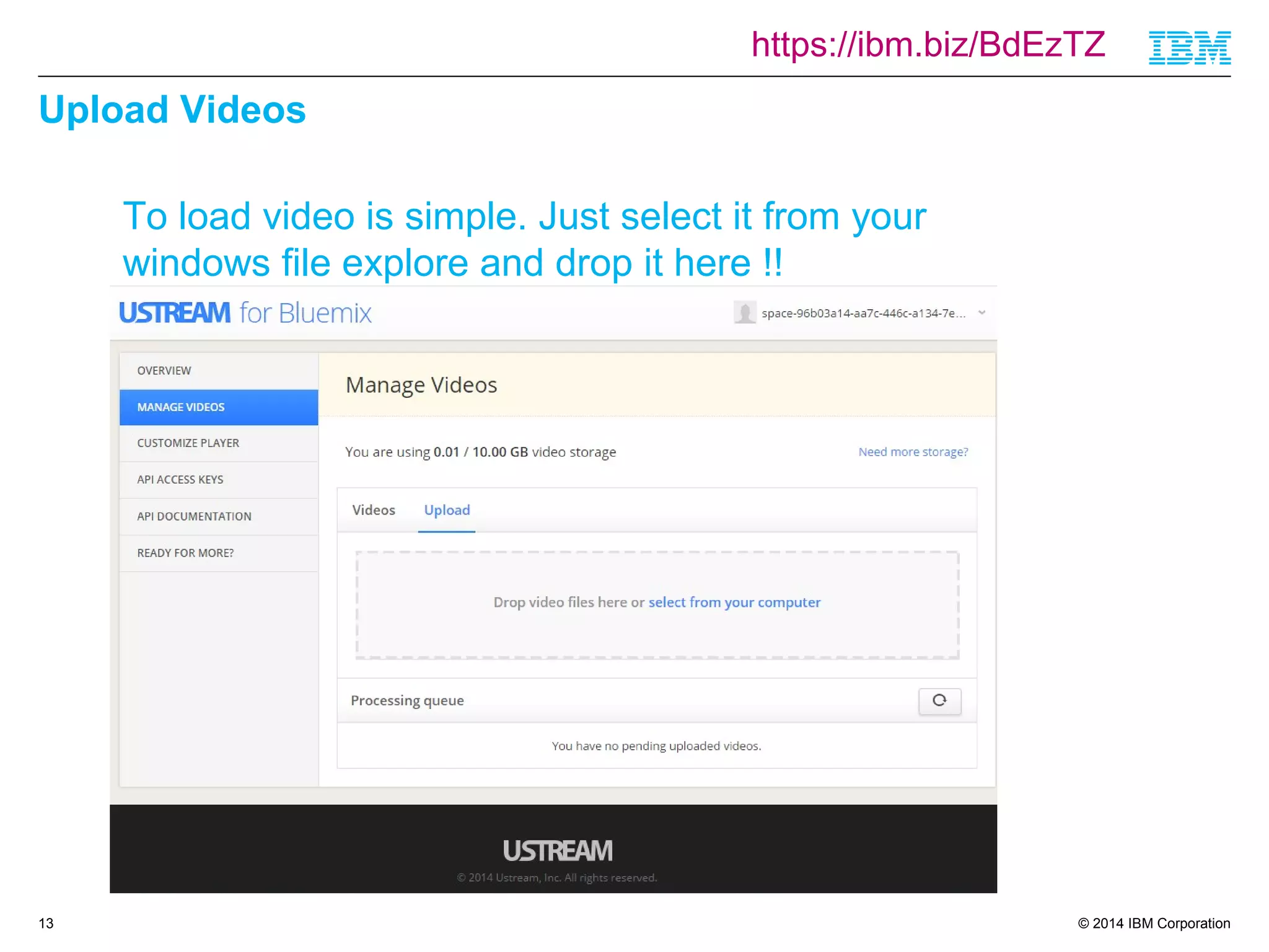 https://ibm.biz/BdEzTZ 
© 2014 IBM Corporation 
Upload Videos 
13 
To load video is simple. Just select it from your 
windows file explore and drop it here !! 
 
