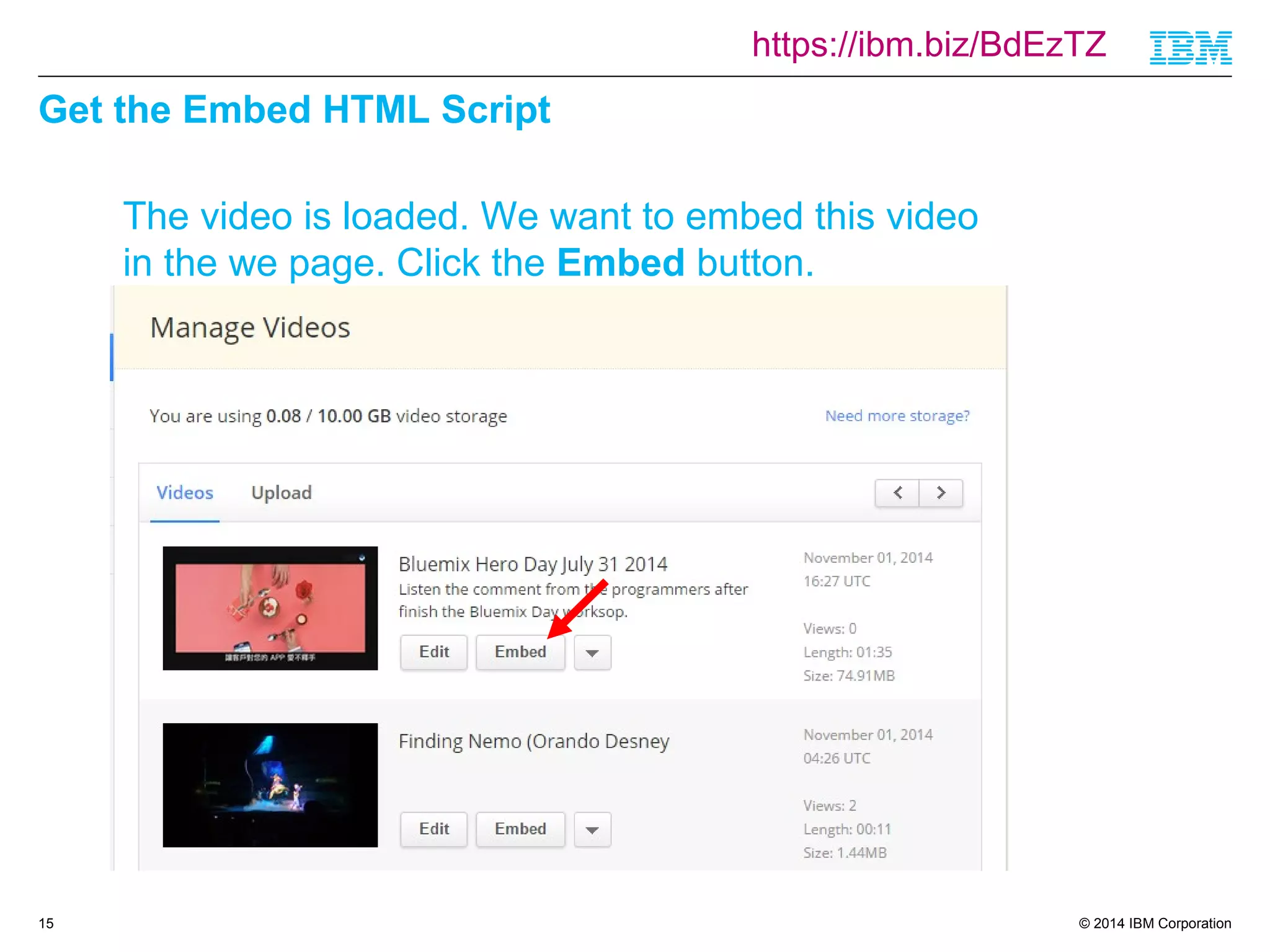 https://ibm.biz/BdEzTZ 
© 2014 IBM Corporation 
Get the Embed HTML Script 
15 
The video is loaded. We want to embed this video 
in the we page. Click the Embed button. 
 
