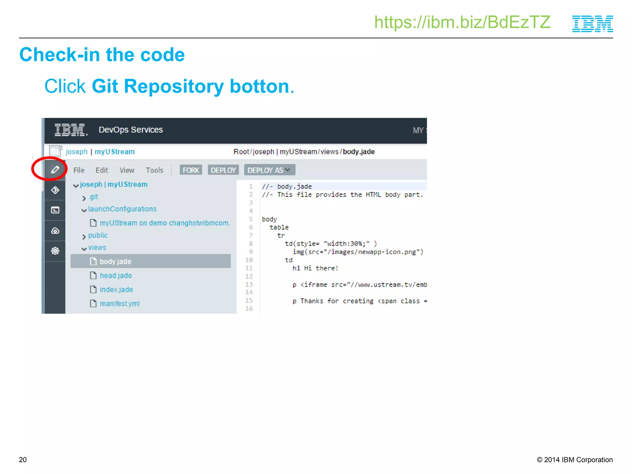© 2014 IBM Corporation 
Check-in the code 
20 
Click Git Repository botton. 
https://ibm.biz/BdEzTZ 
 