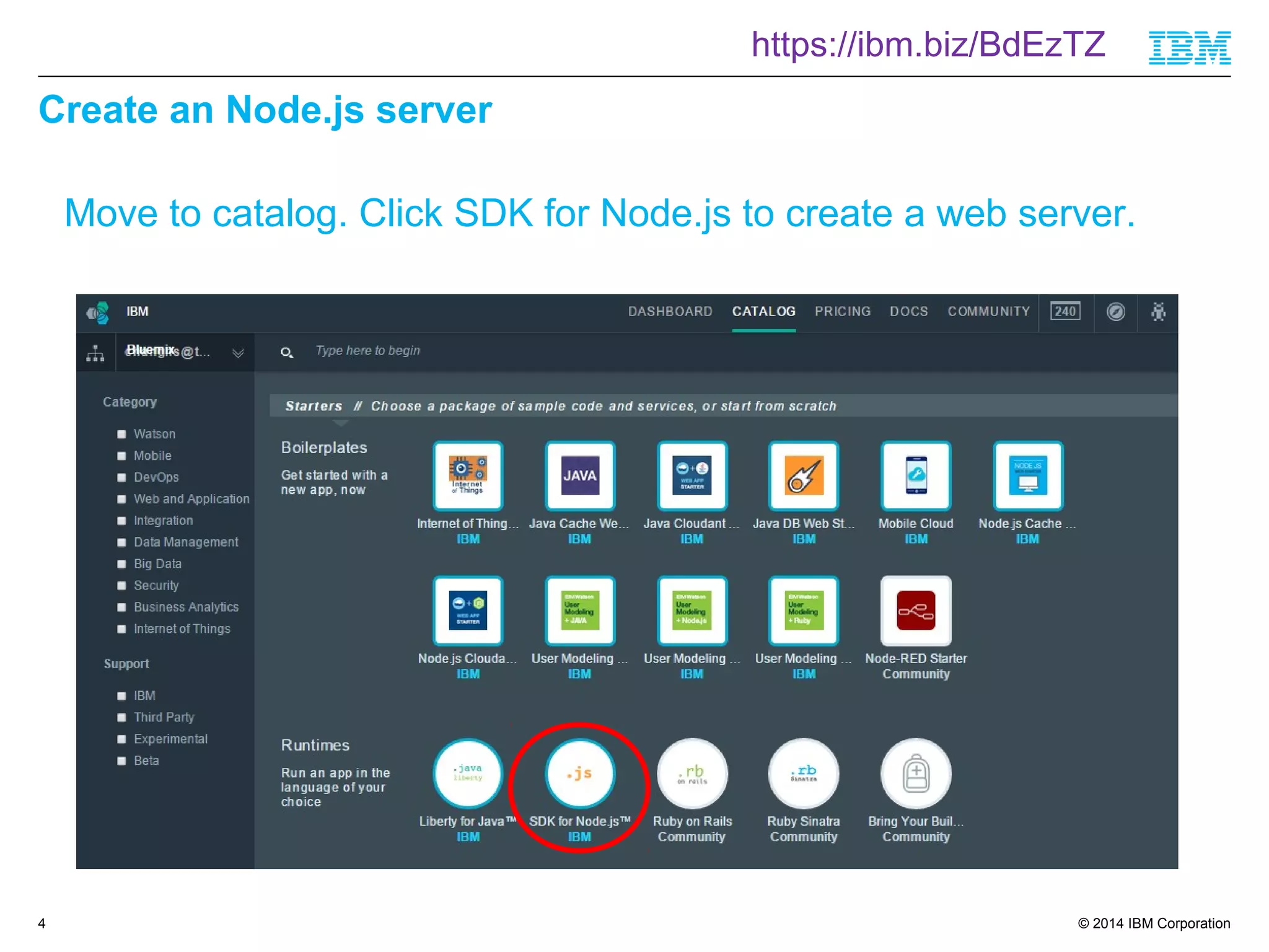 https://ibm.biz/BdEzTZ 
© 2014 IBM Corporation 
Create an Node.js server 
4 
Move to catalog. Click SDK for Node.js to create a web server. 
 