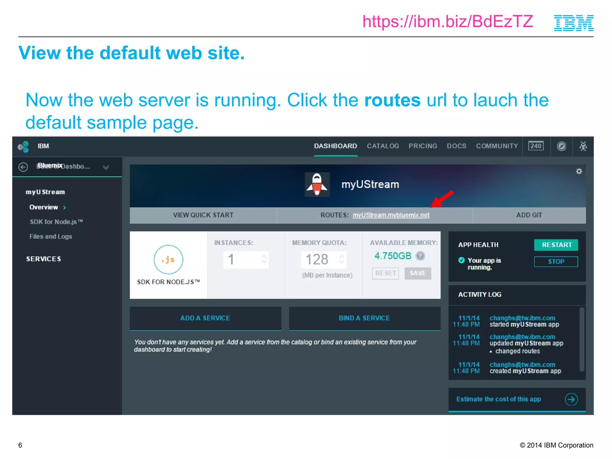https://ibm.biz/BdEzTZ 
© 2014 IBM Corporation 
View the default web site. 
6 
Now the web server is running. Click the routes url to lauch the 
default sample page. 
 