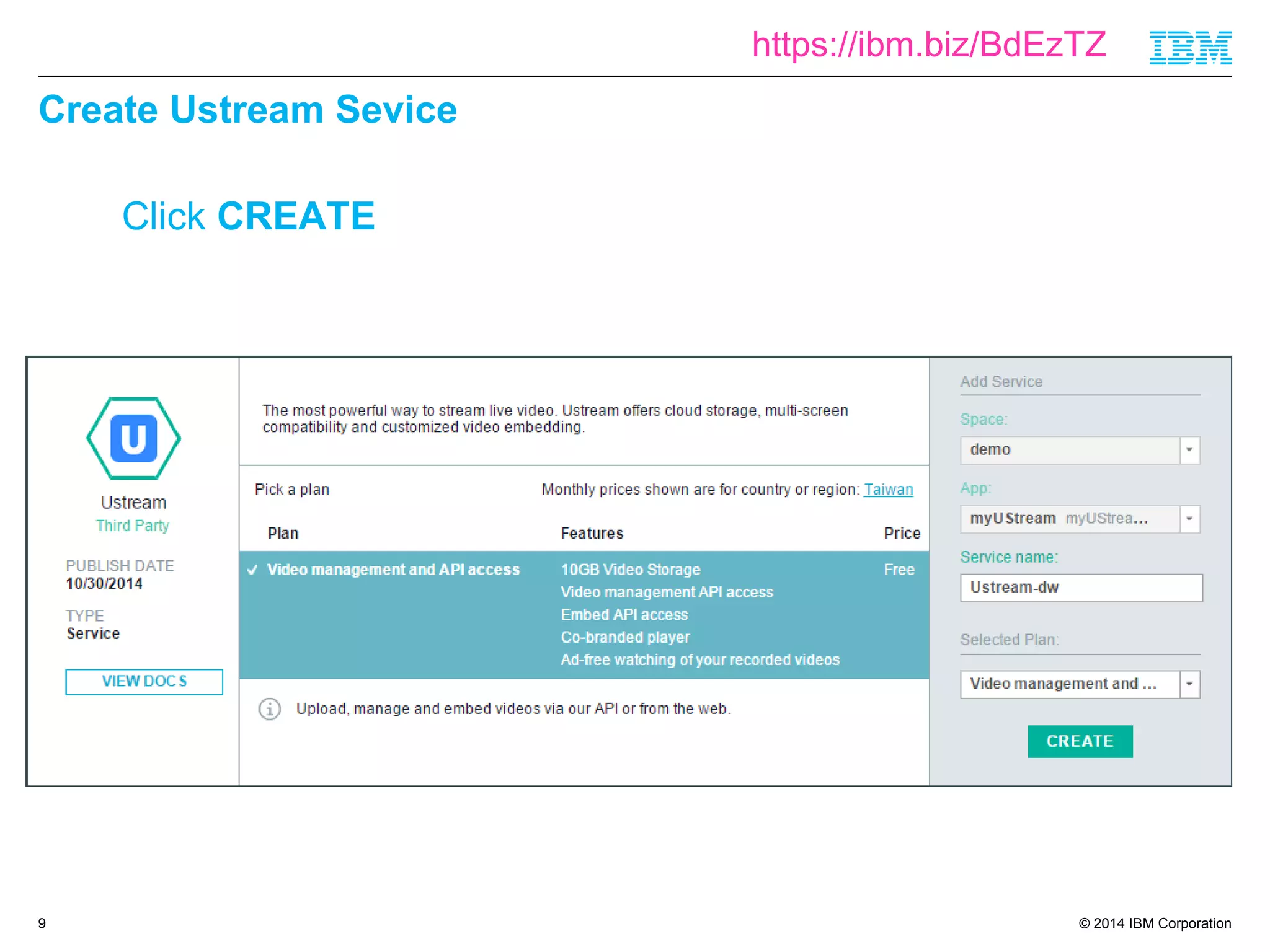 © 2014 IBM Corporation 
Create Ustream Sevice 
9 
Click CREATE 
https://ibm.biz/BdEzTZ 
 