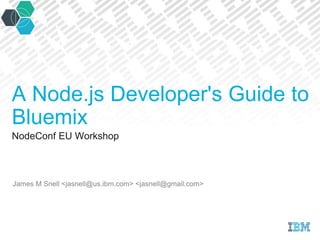 NodeConf EU Workshop
James M Snell <jasnell@us.ibm.com> <jasnell@gmail.com>
A Node.js Developer's Guide to
Bluemix
 