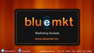 @BlueMKT1
Marketing Azulado www.bluemkt.mx
spt@bluemkt.mx Tel. +52 - (443) - 299 - 2420 / 319 - 8508/bluemkt1@BlueMKT1 spt@bluemkt.mx Tel. +52 - (443) - 299 - 2420 / 319 - 8508/bluemkt1
www.bluemkt.mx
 