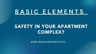 B A S I C E L E M E N T S
www.basicelements.in
SAFETY IN YOUR APARTMENT
COMPLEX?
 