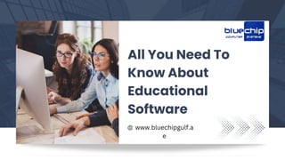 All You Need To
Know About
Educational
Software
www.bluechipgulf.a
e
 
