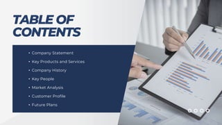 TABLE OF
CONTENTS
• Company Statement
• Key Products and Services
• Company History
• Key People
• Market Analysis
• Customer Profile
• Future Plans
 