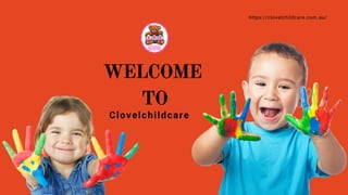WELCOME
TO
Clovelchildcare
https://clovelchildcare.com.au/
 
