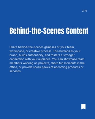 Share behind-the-scenes glimpses of your team,
workspace, or creative process. This humanizes your
brand, builds authenticity, and fosters a stronger
connection with your audience. You can showcase team
members working on projects, share fun moments in the
office, or provide sneak peeks of upcoming products or
services.
Behind-the-Scenes Content
2/10
 