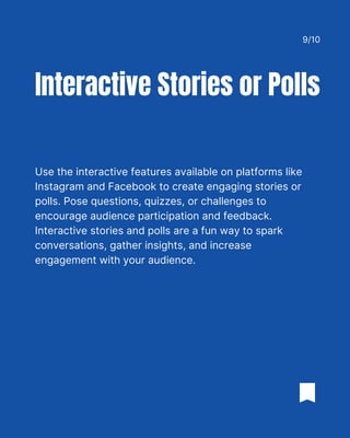 Use the interactive features available on platforms like
Instagram and Facebook to create engaging stories or
polls. Pose questions, quizzes, or challenges to
encourage audience participation and feedback.
Interactive stories and polls are a fun way to spark
conversations, gather insights, and increase
engagement with your audience.
Interactive Stories or Polls
9/10
 