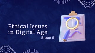 Ethical Issues
in Digital Age
Group 5
 