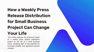 How a Weekly Press
Release Distribution
for Small Business
Project Can Change
Your Life
This article explores the profound impact
of a weekly press release distribution
project on the life of a small business
owner, shedding light on the potential for
increased visibility and significant positive
changes.
 