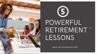 POWERFUL
RETIREMENT
LESSONS
www.veronicakaras.com
 
