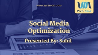 Social Media
Optimization
WWW.WEBMOK.COM
Presented By: Sahil
 
