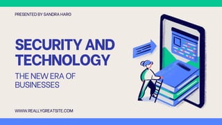 SECURITYAND
TECHNOLOGY
THENEW ERAOF
BUSINESSES
PRESENTED BY SANDRA HARO
WWW.REALLYGREATSITE.COM
 