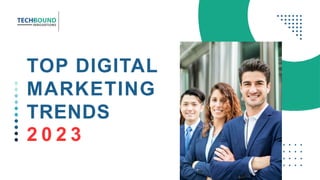 TOP DIGITAL
MARKETING
TRENDS
2 0 2 3
 