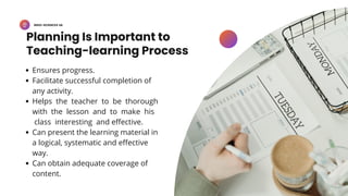 BSED-SCIENCES 2A
Planning Is Important to
Teaching-learning Process
Ensures progress.
Facilitate successful completion of
any activity.
Helps the teacher to be thorough
with the lesson and to make his
class interesting and effective.
Can present the learning material in
a logical, systematic and effective
way.
Can obtain adequate coverage of
content.
 