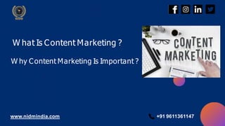 W hat Is Content Marketing ?
W hy Content Marketing Is Important ?
www.nidmindia.com +91 9611361147
 