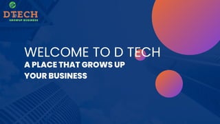 WELCOME TO D TECH
A PLACE THAT GROWS UP
YOUR BUSINESS
 