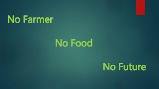 No Farmer
No Food
No Future
 