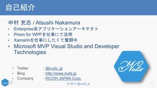 © 2017 @nuits_jp
中村 充志 / Atsushi Nakamura
• Enterprise系アプリケーションアーキテクト
• Prism for WPFを仕事にて活用
• Xamarinを仕事にしたくて奮闘中
• Microsoft MVP Visual Studio and Developer
Technologies
• Twitter : @nuits_jp
• Blog : http://www.nuits.jp
• Company : RICOH JAPAN Corp.
2
自己紹介
 