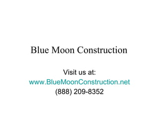 Blue Moon Construction  Visit us at: www.BlueMoonConstruction.net (888) 209-8352 
