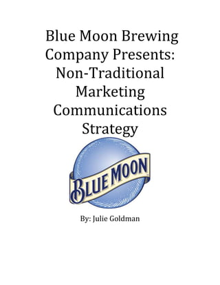 Blue Moon Brewing
Company Presents:
Non-Traditional
Marketing
Communications
Strategy
By: Julie Goldman
 